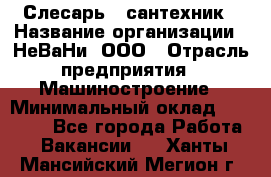 Слесарь - сантехник › Название организации ­ НеВаНи, ООО › Отрасль предприятия ­ Машиностроение › Минимальный оклад ­ 70 000 - Все города Работа » Вакансии   . Ханты-Мансийский,Мегион г.